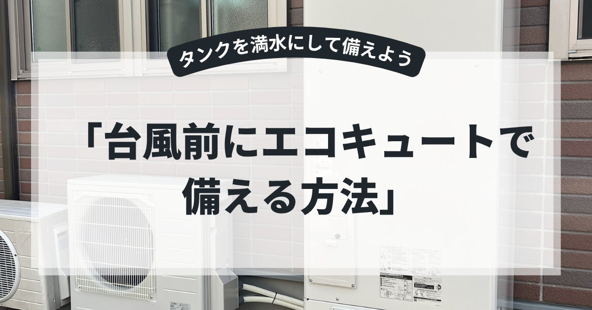 台風前のエコキュート防災対策を解説するアイキャッチ画像。住宅外に設置されたエコキュート本体と室外機を背景に、「台風前にエコキュートで備える方法」というタイトルを表示。断水対策やタンク満水準備を紹介する防災・給湯器記事向けバナー。