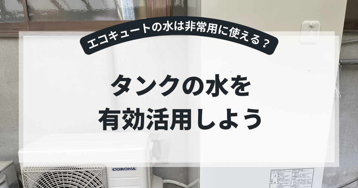 災害時にエコキュートのタンク水を活用する方法を解説するアイキャッチ画像。住宅外に設置されたエコキュート本体と室外機を背景に、「タンクの水を有効活用しよう」というタイトルを表示。非常用水としての使い方や断水対策を紹介する防災・給湯器記事向けバナー。