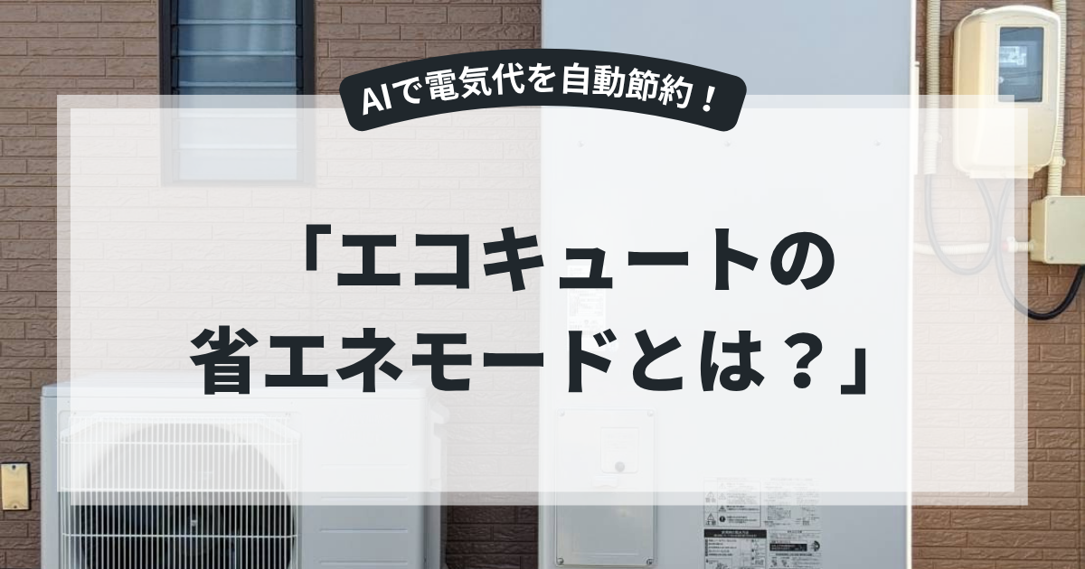 エコキュートの省エネモードを解説するアイキャッチ画像。住宅外に設置されたエコキュート本体と室外機を背景に、「エコキュートの省エネモードとは？」というタイトルを表示。AI学習による自動節約機能や電気代削減効果を紹介する省エネ・給湯器記事向けバナー。