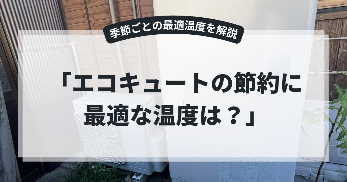 エコキュートの節約に適した温度設定を解説するアイキャッチ画像。住宅外に設置されたエコキュート本体と室外機を背景に、「エコキュートの節約に最適な温度は？」というタイトルを表示。季節ごとのおすすめ温度設定や電気代節約方法を紹介する省エネ・給湯器記事向けバナー。