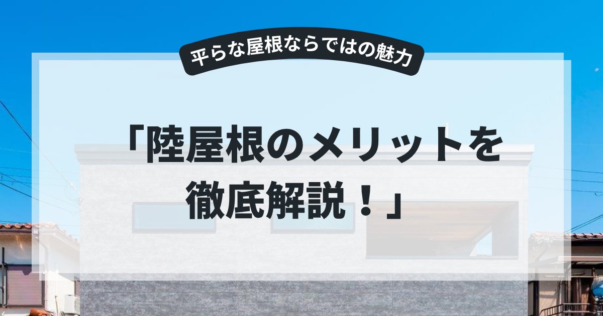 陸屋根（りくやね）を採用したモダン住宅の外観を紹介するアイキャッチ画像。「陸屋根のメリットを徹底解説！」というタイトルとともに、屋上活用やデザイン性、空間効率など陸屋根の魅力をわかりやすく解説するブログ用画像。