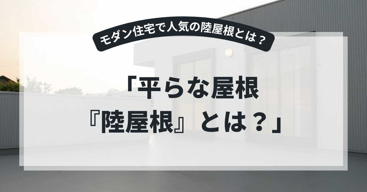 陸屋根（りくやね）を採用したモダン住宅の外観を紹介するアイキャッチ画像。「平らな屋根『陸屋根』とは？」というタイトルとともに、勾配の少ないフラットな屋根構造や特徴、メリット・デメリットを解説するブログ用画像。