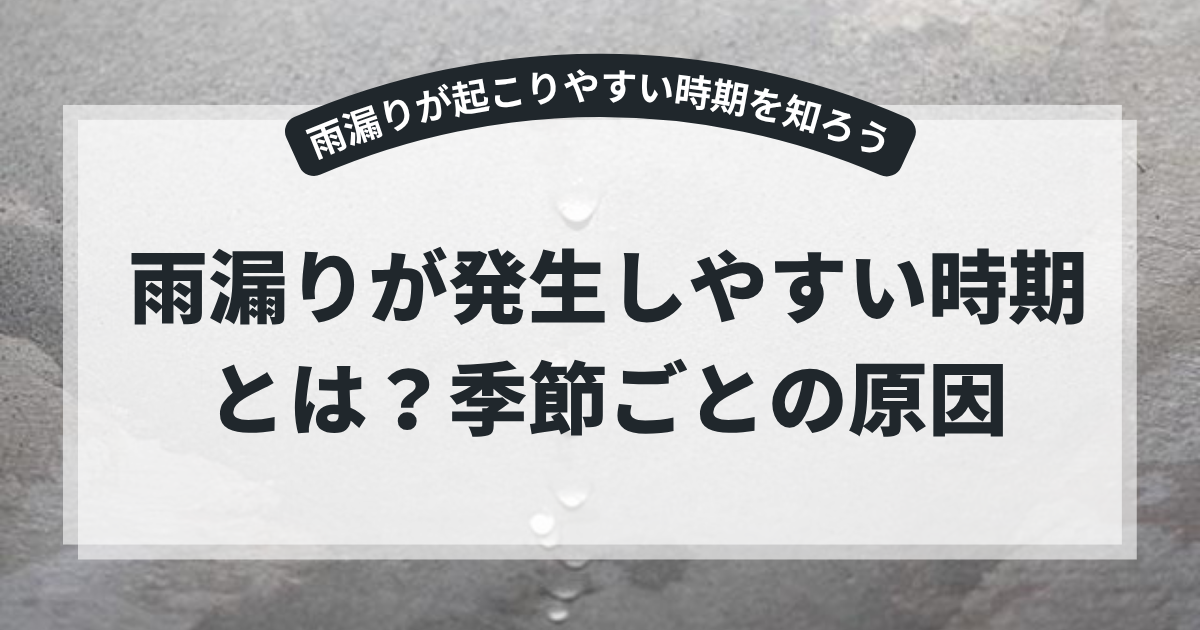 天井から水滴が落ちる雨漏りの様子を背景に、「雨漏りが発生しやすい時期とは？季節ごとの原因」というタイトルを掲載したブログ用アイキャッチ画像。梅雨や台風、積雪など季節ごとの雨漏りリスクについて解説する記事。