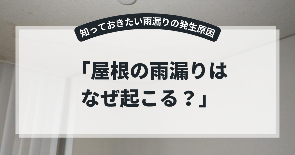 室内天井に発生した雨漏りの様子を背景にしたアイキャッチ画像。「屋根の雨漏りはなぜ起こる？」というタイトルとともに、屋根の劣化や防水シートの損傷、施工不良など雨漏りの原因と予防方法を解説するブログ用画像。