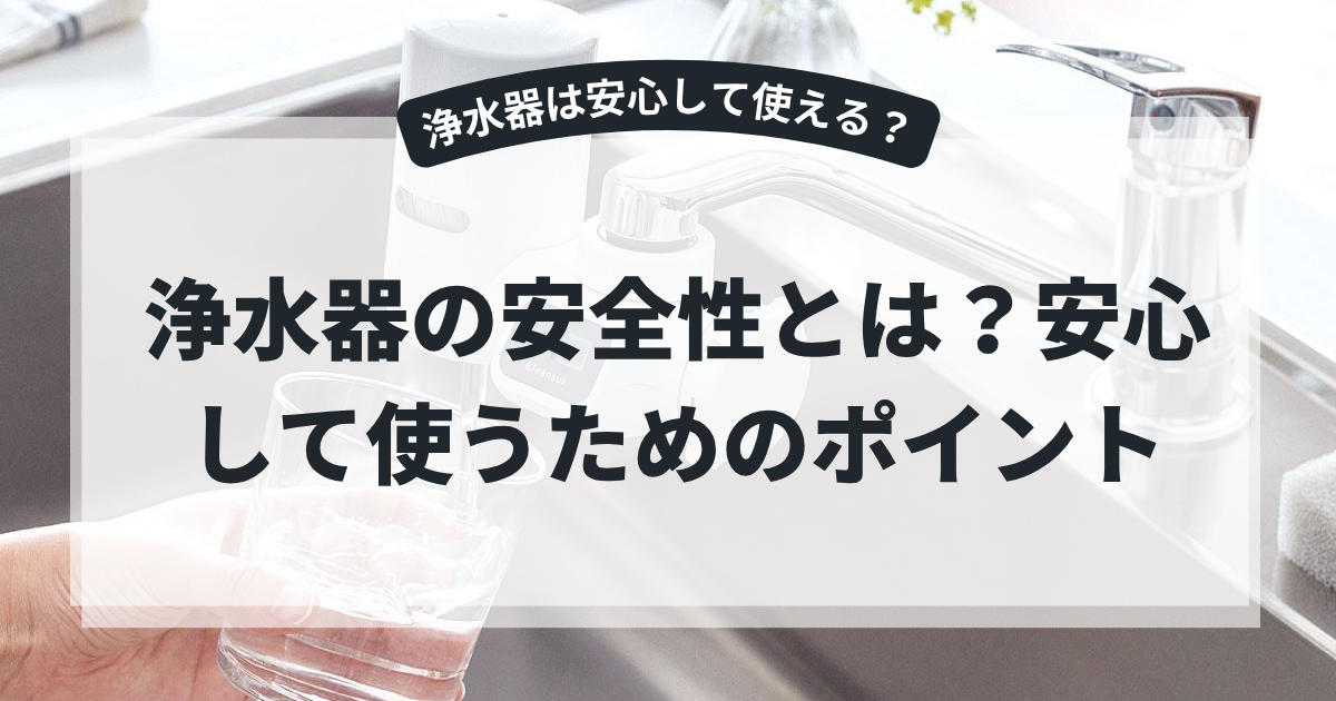 キッチンの蛇口に浄水器を取り付け、グラスに浄水を注いでいる様子を写したブログ用アイキャッチ画像。「浄水器の安全性とは？安心して使うためのポイント」と表示されている。