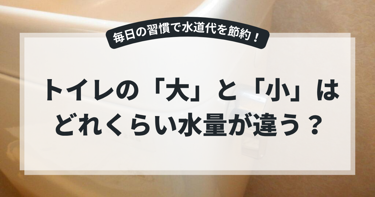 トイレを背景に、「トイレの『大』と『小』はどれくらい水量が違う？」というタイトルを掲載したブログ用アイキャッチ画像。トイレの大・小洗浄の水量や節水方法について解説する記事。