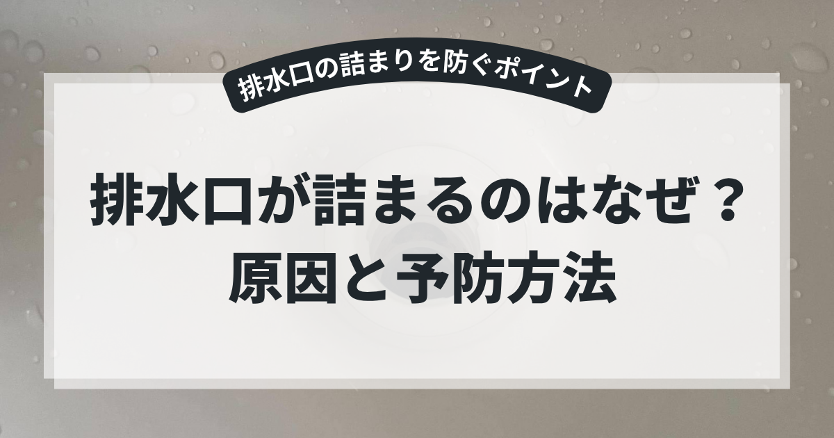 水滴が付いた洗面台の排水口を背景に、「排水口が詰まるのはなぜ？原因と予防方法」というタイトルを掲載したブログ用アイキャッチ画像。排水口の詰まりの原因や解消方法、予防策について解説する記事。