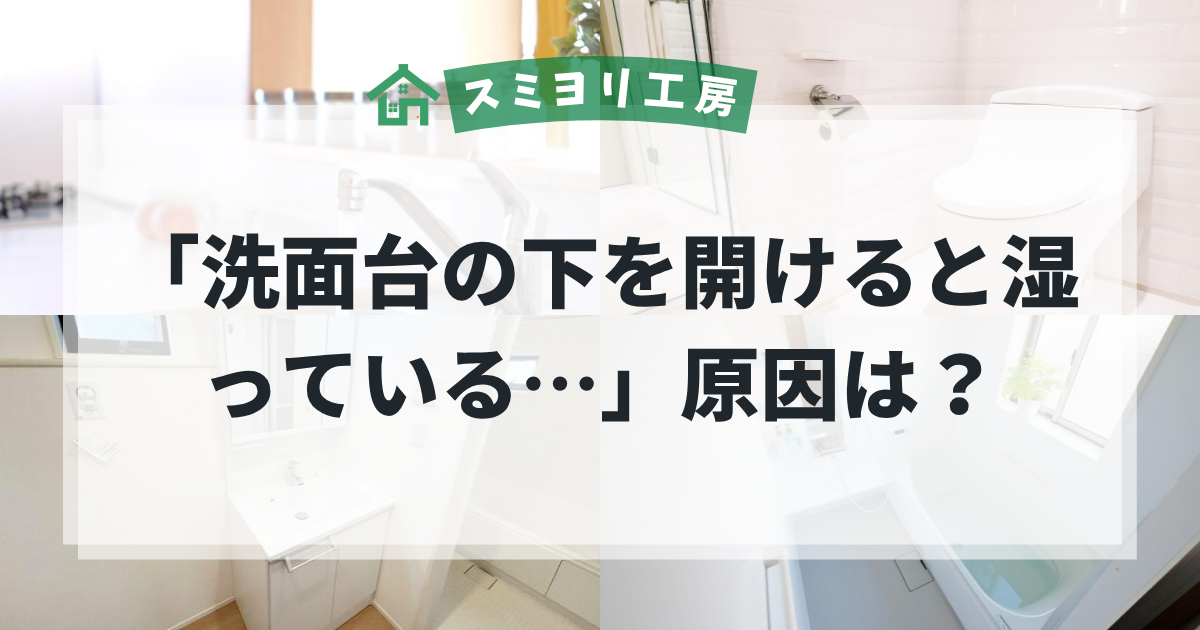 洗面台の下が湿っている原因や、給水管・排水管の水漏れ対策を解説する洗面所・水回りトラブルのブログ用アイキャッチ画像。